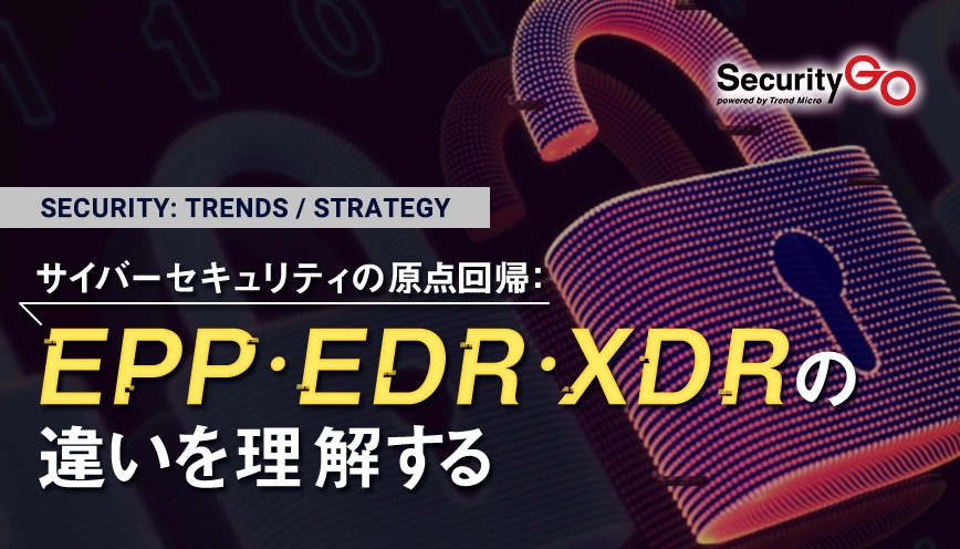 EPP・EDR・XDRの違いを理解する　～サイバーセキュリティの原点回帰～