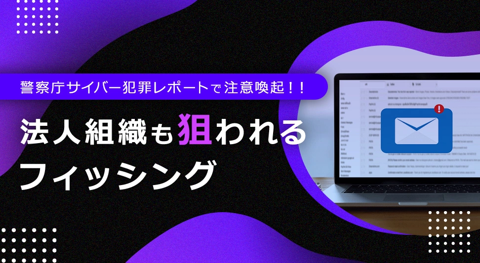 未だ無視できない法人を狙う「フィッシング」を効果的に防ぐには？