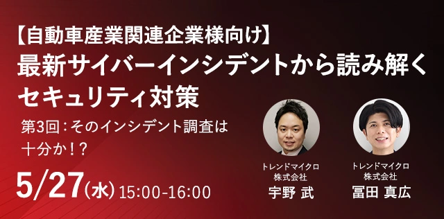 【自動車産業関連企業様向け】 最新サイバーインシデントから読み解くセキュリティ対策　第3回：そのインシデント調査は十分か！？