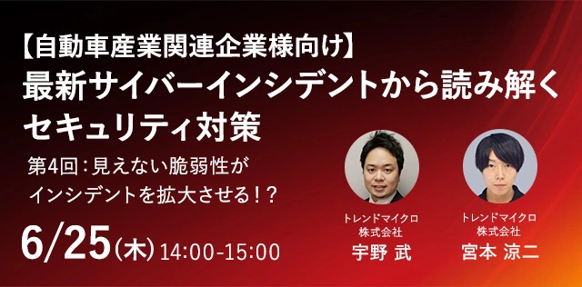 【自動車産業関連企業様向け】 最新サイバーインシデントから読み解くセキュリティ対策　第4回：見えない脆弱性がインシデントを拡大させる！？
