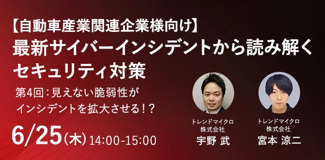 【自動車産業関連企業様向け】 最新サイバーインシデントから読み解くセキュリティ対策　第4回：見えない脆弱性がインシデントを拡大させる！？