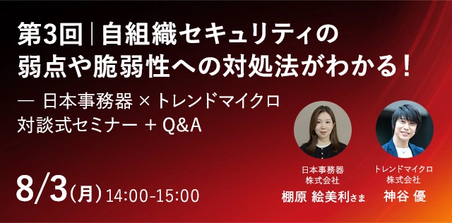 第3回｜自組織セキュリティの弱点や脆弱性への対処法がわかる！― 日本事務器 × トレンドマイクロ 対談式セミナー ＋ Q&A