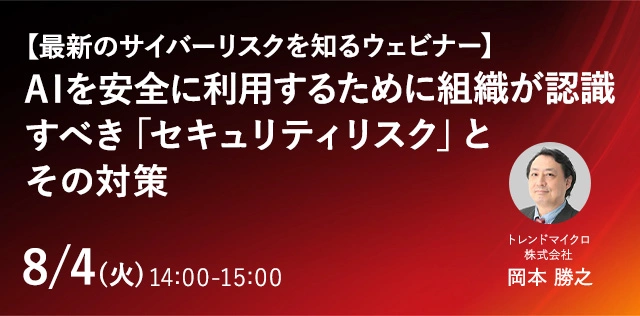 【最新のサイバーリスクを知るウェビナー】AIを安全に利用するために組織が認識すべき「セキュリティリスク」とその対策