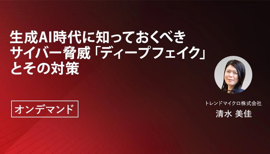 生成AI時代に知っておくべきサイバー脅威「ディープフェイク」とその対策