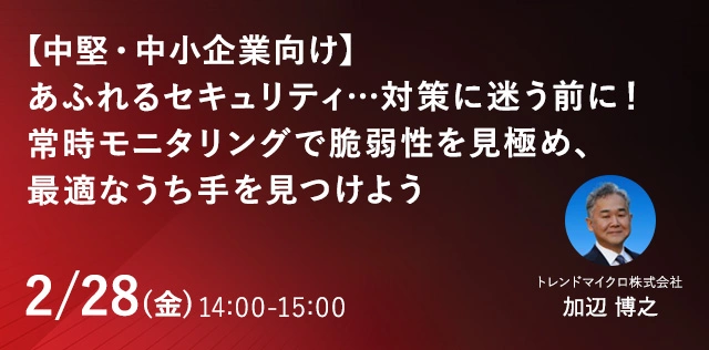 【中堅・中小企業向け】あふれるセキュリティ…対策に迷う前に！常時モニタリングで脆弱性を見極め、最適なうち手を見つけよう