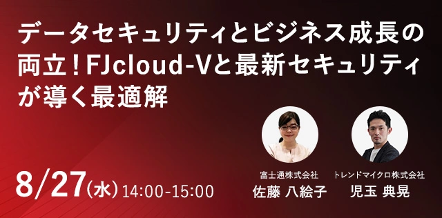 データセキュリティとビジネス成長の両立！FJcloud-Vと最新セキュリティが導く最適解