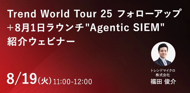 Trend World Tour 25 フォローアップ＋8月1日ラウンチ"Agentic SIEM"紹介ウェビナー