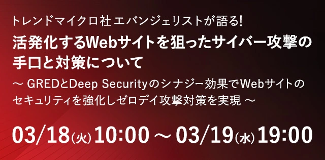 【トレンドマイクロ社エバンジェリストが語る！】活発化するWebサイトを狙ったサイバー攻撃の手口と対策について～GREDとDeep Securityのシナジー効果でWebサイトのセキュリティを強化しゼロデイ攻撃対策を実現～